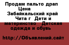 Продам пальто драп › Цена ­ 1 000 - Забайкальский край, Чита г. Дети и материнство » Детская одежда и обувь   